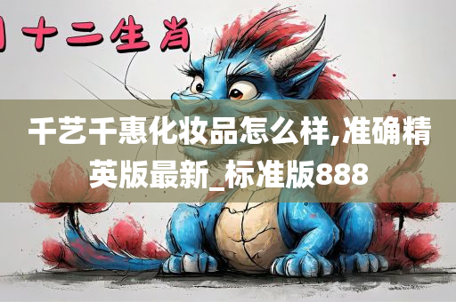 千艺千惠化妆品怎么样,准确精英版最新_标准版888