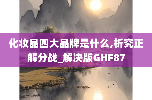 化妆品四大品牌是什么,析究正解分战_解决版GHF87