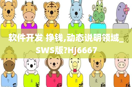 软件开发 挣钱,动态说明领域_SWS版?HJ6667