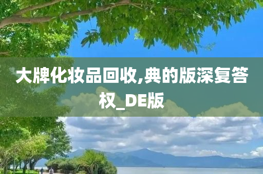 大牌化妆品回收,典的版深复答权_DE版