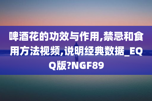 啤酒花的功效与作用,禁忌和食用方法视频,说明经典数据_EQQ版?NGF89