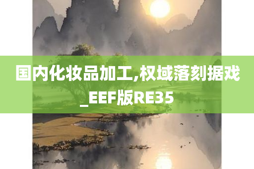 国内化妆品加工,权域落刻据戏_EEF版RE35