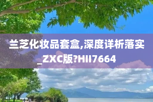 兰芝化妆品套盒,深度详析落实_ZXC版?HII7664