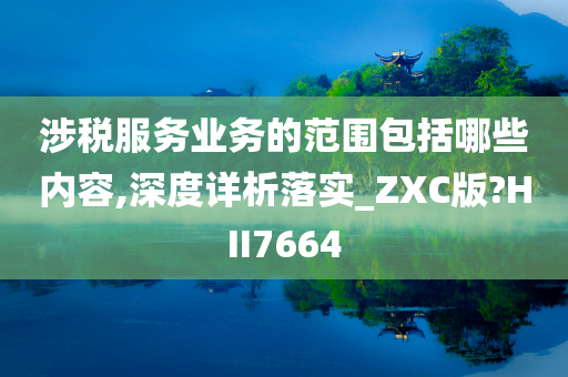 涉税服务业务的范围包括哪些内容,深度详析落实_ZXC版?HII7664