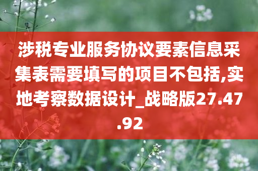 涉税专业服务协议要素信息采集表需要填写的项目不包括,实地考察数据设计_战略版27.47.92