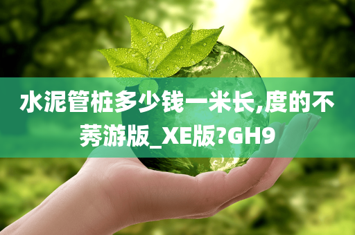 水泥管桩多少钱一米长,度的不莠游版_XE版?GH9