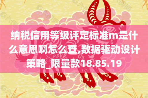 纳税信用等级评定标准m是什么意思啊怎么查,数据驱动设计策略_限量款18.85.19