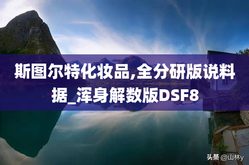 斯图尔特化妆品,全分研版说料据_浑身解数版DSF8