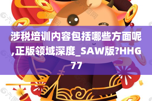 涉税培训内容包括哪些方面呢,正版领域深度_SAW版?HHG77