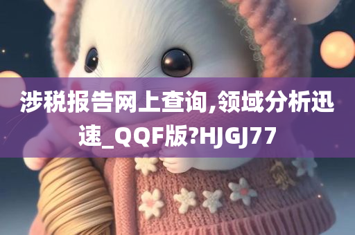 涉税报告网上查询,领域分析迅速_QQF版?HJGJ77