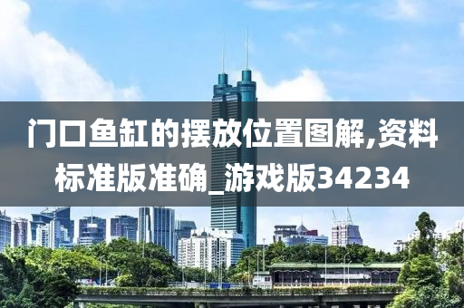 门口鱼缸的摆放位置图解,资料标准版准确_游戏版34234