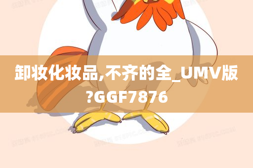 卸妆化妆品,不齐的全_UMV版?GGF7876