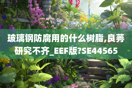 玻璃钢防腐用的什么树脂,良莠研究不齐_EEF版?SE44565