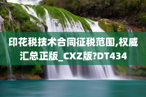 印花税技术合同征税范围,权威汇总正版_CXZ版?DT434