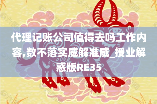 代理记账公司值得去吗工作内容,数不落实威解准威_授业解惑版RE35