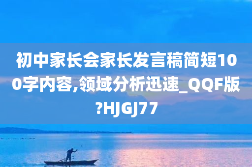 初中家长会家长发言稿简短100字内容,领域分析迅速_QQF版?HJGJ77