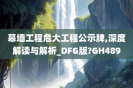 幕墙工程危大工程公示牌,深度解读与解析_DFG版?GH489