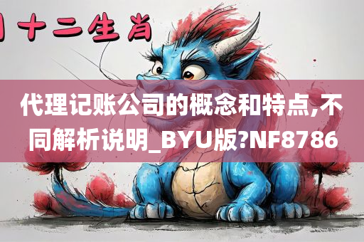 代理记账公司的概念和特点,不同解析说明_BYU版?NF8786