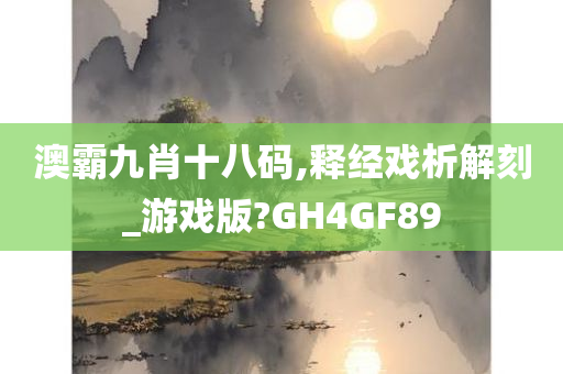 澳霸九肖十八码,释经戏析解刻_游戏版?GH4GF89