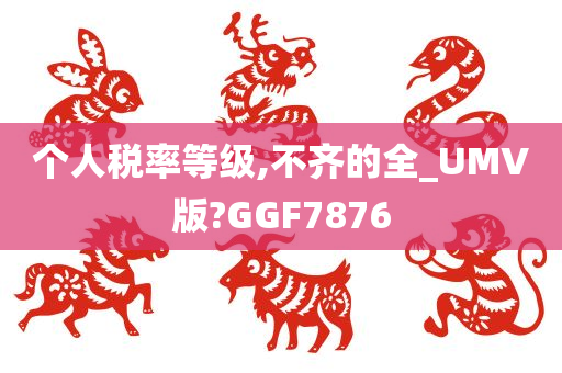 个人税率等级,不齐的全_UMV版?GGF7876