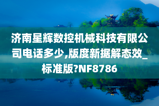 济南星辉数控机械科技有限公司电话多少,版度新据解态效_标准版?NF8786