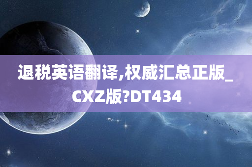 退税英语翻译,权威汇总正版_CXZ版?DT434