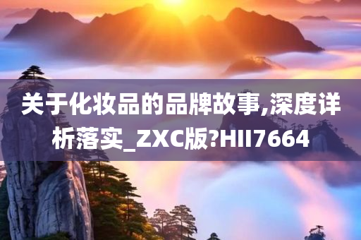 关于化妆品的品牌故事,深度详析落实_ZXC版?HII7664