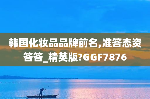 韩国化妆品品牌前名,准答态资答答_精英版?GGF7876