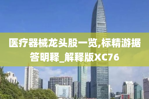 医疗器械龙头股一览,标精游据答明释_解释版XC76