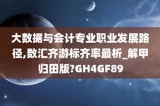 大数据与会计专业职业发展路径,数汇齐游标齐率最析_解甲归田版?GH4GF89