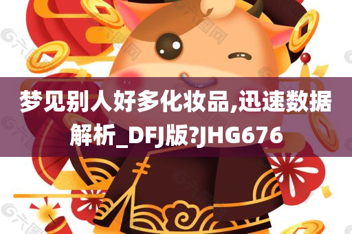 梦见别人好多化妆品,迅速数据解析_DFJ版?JHG676