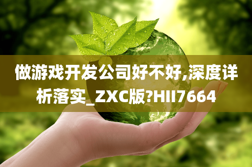 做游戏开发公司好不好,深度详析落实_ZXC版?HII7664