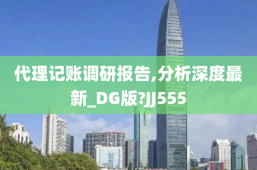 代理记账调研报告,分析深度最新_DG版?JJ555