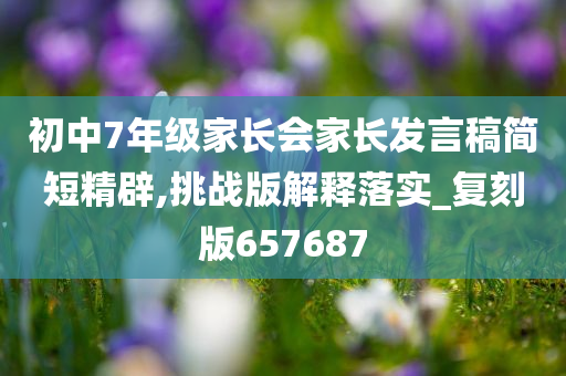 初中7年级家长会家长发言稿简短精辟,挑战版解释落实_复刻版657687