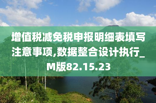 增值税减免税申报明细表填写注意事项,数据整合设计执行_M版82.15.23