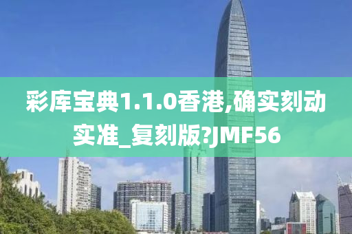 彩库宝典1.1.0香港,确实刻动实准_复刻版?JMF56