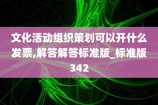 文化活动组织策划可以开什么发票,解答解答标准版_标准版342