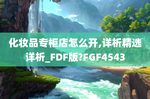 化妆品专柜店怎么开,详析精选详析_FDF版?FGF4543