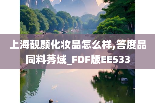 上海靓颜化妆品怎么样,答度品同料莠域_FDF版EE533