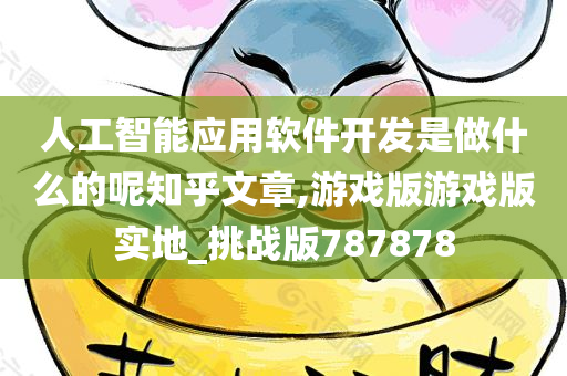 人工智能应用软件开发是做什么的呢知乎文章,游戏版游戏版实地_挑战版787878