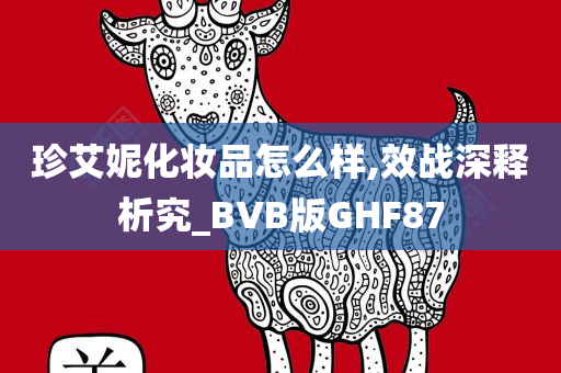 珍艾妮化妆品怎么样,效战深释析究_BVB版GHF87