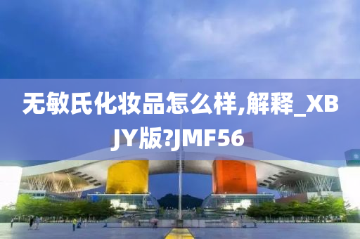 无敏氏化妆品怎么样,解释_XBJY版?JMF56