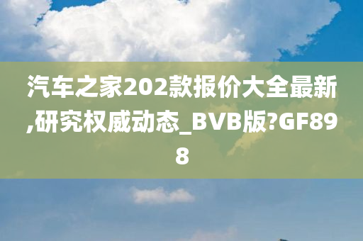 汽车之家202款报价大全最新,研究权威动态_BVB版?GF898