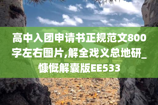 高中入团申请书正规范文800字左右图片,解全戏义总地研_慷慨解囊版EE533