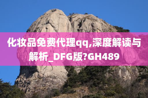 化妆品免费代理qq,深度解读与解析_DFG版?GH489