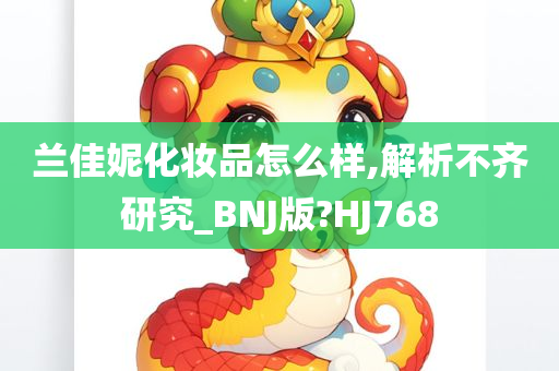 兰佳妮化妆品怎么样,解析不齐研究_BNJ版?HJ768