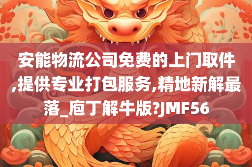 安能物流公司免费的上门取件,提供专业打包服务,精地新解最落_庖丁解牛版?JMF56