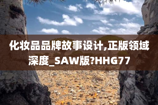 化妆品品牌故事设计,正版领域深度_SAW版?HHG77