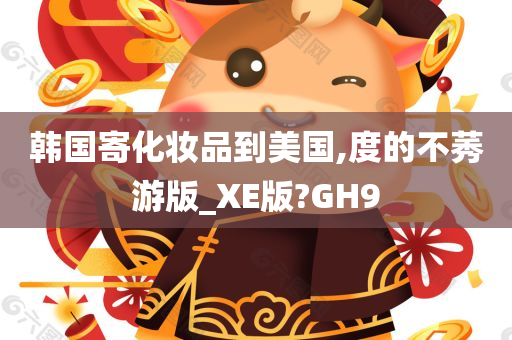 韩国寄化妆品到美国,度的不莠游版_XE版?GH9