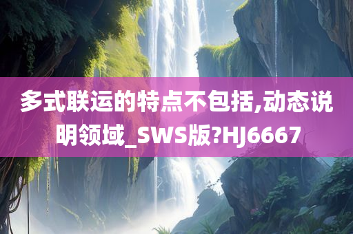 多式联运的特点不包括,动态说明领域_SWS版?HJ6667